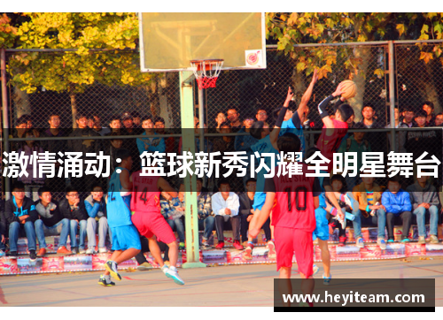 激情涌动：篮球新秀闪耀全明星舞台
