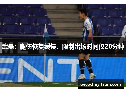 武磊：腿伤恢复缓慢，限制出场时间仅20分钟